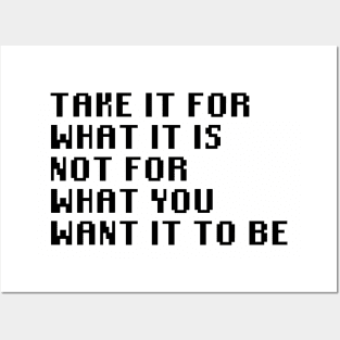 Take It For What It Is Not For What You Want It To Be Posters and Art